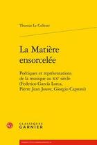 Couverture du livre « La matière ensorcelée ; poétiques et représentations de la musique au XXe siècle » de Thomas Colleter aux éditions Classiques Garnier