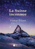 Couverture du livre « La Suisse inconnue » de Victor Tissot aux éditions Mon Autre Librairie