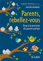 Couverture du livre « Parents, rebellez-vous : stop à la pression du parent parfait » de Heather Shumaker aux éditions Lattes