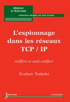 Couverture du livre « L'espionnage dans les réseaux TCP/IP: sniffers et anti-sniffers » de Zouheir Trabelsi aux éditions Hermes Science Publications