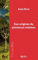 Couverture du livre « Aux origines du processus créateur » de Anne Brun aux éditions Eres