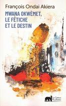 Couverture du livre « Mwana Okwemet, Le Fetiche Et Le Destin » de François Ondai Akiera aux éditions Lettres Mouchetees