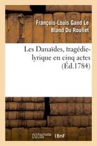 Couverture du livre « Les danaides, tragedie-lyrique en cinq actes representee pour la premiere fois - sur le theatre de l » de Du Roullet F-L. aux éditions Hachette Bnf