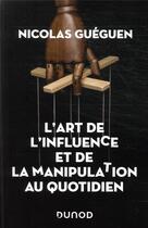 Couverture du livre « L'art de l'influence et de la manipulation au quotidien » de Nicolas Guéguen aux éditions Dunod