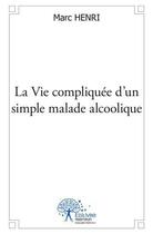 Couverture du livre « La vie compliquee d'un simple malade alcoolique » de Henri Marc aux éditions Edilivre