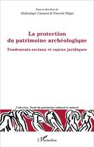 Couverture du livre « La protection du patrimoine archéologique : Fondements sociaux et enjeux juridiques » de Vincent Negri et Abdoulaye Camara aux éditions L'harmattan