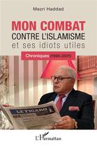 Couverture du livre « Mon combat contre l'islamisme et ses idiots utiles ; chroniques (1995-2021) » de Mezri Haddad aux éditions L'harmattan