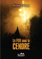 Couverture du livre « Le feu sous la cendre » de Philippe Leclercq aux éditions Bergame