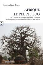 Couverture du livre « Afrique, le peuple Luo : Ses origines, les nilotiques apparentes, sa langue et ses migrations anciennes à travers l'Afrique et le Monde » de Marcus Boni Teiga aux éditions Complicites