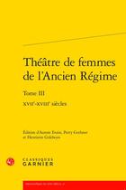 Couverture du livre « Théâtre de femmes de l'Ancien Régime t.3 : XVIIe-XVIIIe siècles » de  aux éditions Classiques Garnier