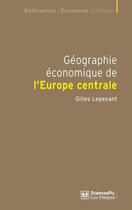 Couverture du livre « Géographie économique de l'Europe centrale ; recomposition et européanisation des territoires » de Gilles Lepesant aux éditions Presses De Sciences Po