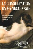 Couverture du livre « Consultation en gynecologie (la) » de Soutoul/Bertrand aux éditions Ellipses
