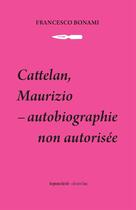 Couverture du livre « Cattelan, Maurizio ; autobiographie non autorisée » de Francesco Bonami aux éditions Les Presses Du Reel