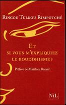 Couverture du livre « Et si vous m'expliquiez le bouddhisme ? » de Ringou Tulkou Rimpotche aux éditions Nil