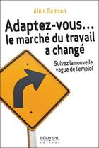 Couverture du livre « Adaptez-vous... le marché du travail a changé ; suivez la nouvelle vague de l'emploi » de Alain Samson aux éditions Beliveau
