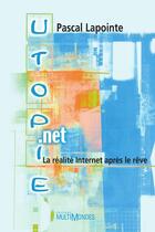 Couverture du livre « Utopie.net ; la réalité Internet après le rêve » de Pascal Lapointe aux éditions Editions Multimondes