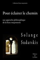 Couverture du livre « Pour éclairer le chemin ; une approche philosophique de la franc-maçonnerie » de Solange Sudarskis aux éditions Editions De La Hutte