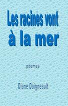 Couverture du livre « Les racines vont à la mer » de Daigneault Diane aux éditions Editions Archimede