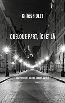 Couverture du livre « Quelque part, ici et là : Nouvelles et autres textes courts » de Gilles Fiolet aux éditions Gilles Fiolet