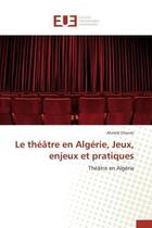 Couverture du livre « Le theatre en algerie, jeux, enjeux et pratiques » de Ahmed Cheniki aux éditions Editions Universitaires Europeennes