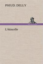 Couverture du livre « L'etincelle - l etincelle » de Delly Pseud. aux éditions Tredition