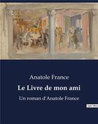 Couverture du livre « Le Livre de mon ami : Un roman d'Anatole France » de Anatole France aux éditions Culturea