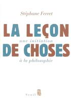 Couverture du livre « La lecon de choses. une initiation a la philosophie » de Stephane Ferret aux éditions Seuil