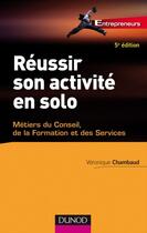 Couverture du livre « Réussir son activité en solo ; métiers du conseil, de la formation et des services (5e édition) » de Veronique Chambaud aux éditions Dunod