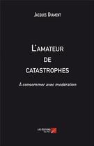 Couverture du livre « L'amateur de catastrophes ; à consommer avec modération » de Jacques Diament aux éditions Editions Du Net