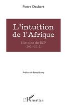 Couverture du livre « L'intuition de l'Afrique ; histoire de I & P (2001-2011) » de Pierre Daubert aux éditions L'harmattan