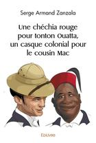 Couverture du livre « Une chechia rouge pour tonton ouatta, un casque colonial pour le cousin mac » de Serge Armand Zanzala aux éditions Edilivre