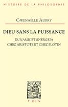 Couverture du livre « Dieu sans la puissance ; dunamis et energeia chez Aristote et chez Plotin » de Gwenaelle Aubry aux éditions Vrin