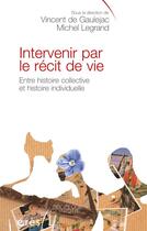 Couverture du livre « Intervenir par le récit de vie ; entre histoire collective et histoire individuelle » de Vincent De Gaulejac et Michel Legrand aux éditions Eres