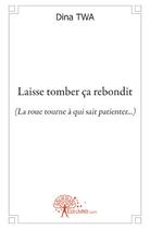 Couverture du livre « Laisse tomber ça rebondit ; la roue tourne à qui sait patienter... » de Dina Twa aux éditions Edilivre