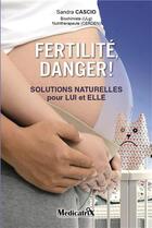 Couverture du livre « Fertilité, danger ! solutions naturelles pour lui et elle » de Sandra Cascio aux éditions Medicatrix