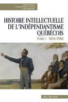 Couverture du livre « Histoire intellectuelle de l'indépendantisme québécois t.1 ; 1834-1968 » de Charles-Philippe Courtois et Denis Moniere et Robert Comeau aux éditions Vlb éditeur