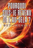 Couverture du livre « Pourquoi suis-je revenu de l'au-delà ? » de Guy-Teckael aux éditions Le Lys Bleu