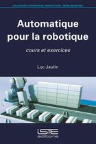 Couverture du livre « Automatique pour la robotique ; cours et exercices » de Luc Jaulin aux éditions Iste