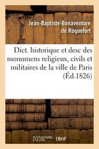 Couverture du livre « Dict. historique et desc des monumens religieux, civils et militaires de la ville de paris (ed.1826) » de Roquefort J-B. aux éditions Hachette Bnf