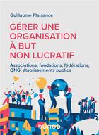 Couverture du livre « Gérer une organisation à but non lucratif : associations, fondations, fédérations, ONG, établissements publics » de Guillaume Plaisance aux éditions Dunod