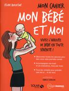 Couverture du livre « Mon cahier : mon bébé et moi » de Celine Berges-Bukiatme aux éditions Solar