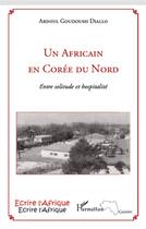 Couverture du livre « Un africain en Corée du Nord ; entre solitude et hospitalité » de Abdoul Goudoussi Diallo aux éditions L'harmattan