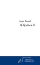 Couverture du livre « Subjectiles t.3 ; essais critiques » de Louis Doucet aux éditions Le Manuscrit