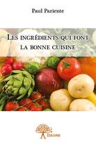 Couverture du livre « Les ingrédients qui font la bonne cuisine » de Paul Pariente aux éditions Edilivre