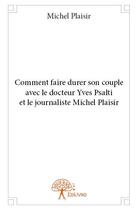 Couverture du livre « Comment faire durer son couple avec le docteur Yves Psalti et le journaliste Michel Plaisir » de Michel Plaisir aux éditions Edilivre