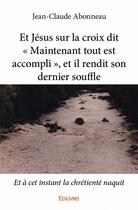 Couverture du livre « Et Jésus sur la croix dit : « Maintenant tout est accompli », et il rendit son dernier souffle » de Jean-Claude Abonneau aux éditions Edilivre