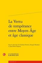 Couverture du livre « La vertu de tempérance entre Moyen Age et âge classique » de Giuliano Ferretti et Francois Roudaut et Jean-Pierre Dupouy aux éditions Classiques Garnier