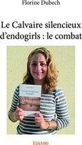 Couverture du livre « Le calvaire silencieux d'endogirls : le combat » de Dubech Florine aux éditions Edilivre