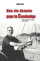 Couverture du livre « Une vie donnee pour le cambodge - pere robert venet (1917-2013) » de Gros Agnes aux éditions Jubile