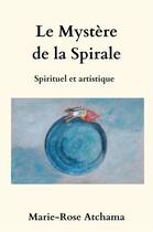 Couverture du livre « Le Mystère de la spirale : Spirituel et artistique » de Marie-Rose Atchama aux éditions Librinova